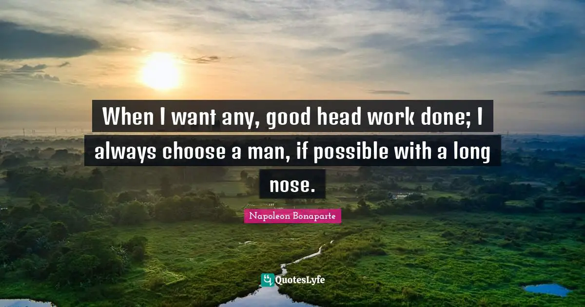When I want any, good head work done; I always choose a man, if possible with a long nose.