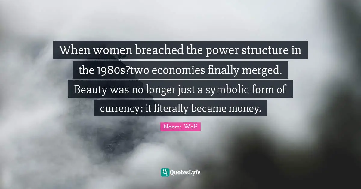 When women breached the power structure in the 1980s?two economies finally merged. Beauty was no longer just a symbolic form of currency: it literally became money.