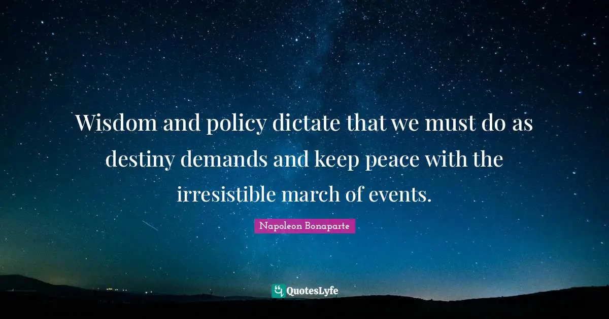 Wisdom and policy dictate that we must do as destiny demands and keep peace with the irresistible march of events.
