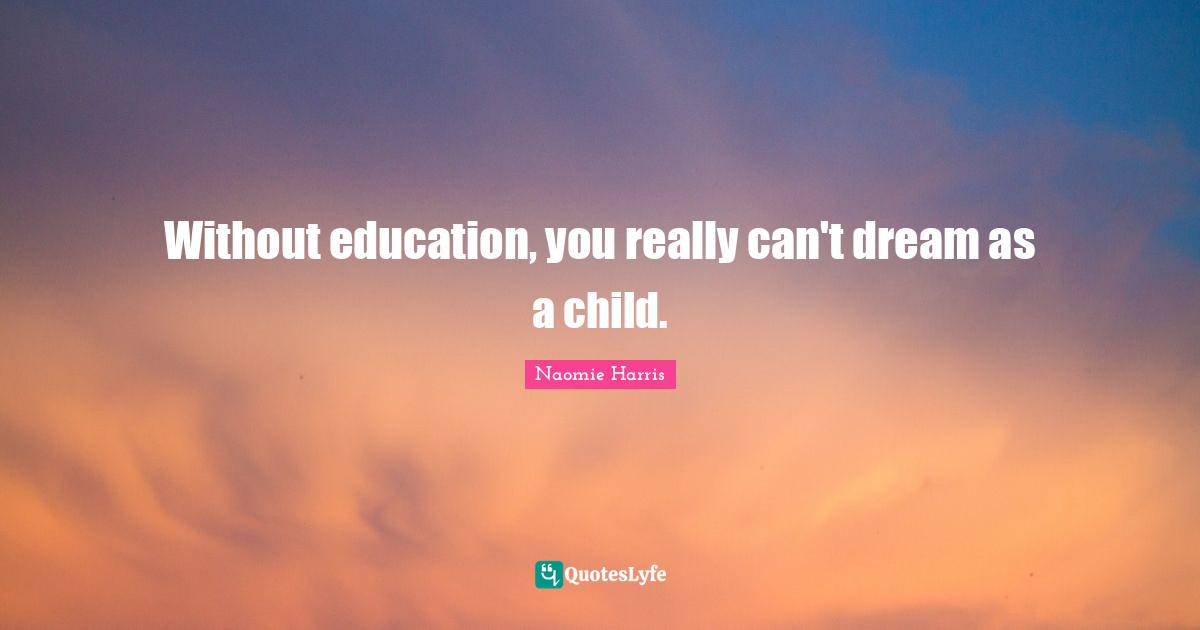 Without education, you really can't dream as a child.