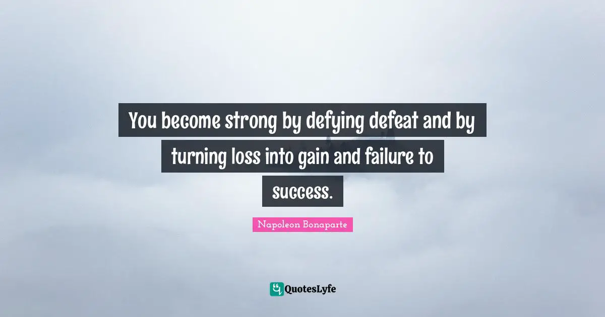 Failure Quotes: "You become strong by defying defeat and by turning loss into gain and failure to success."