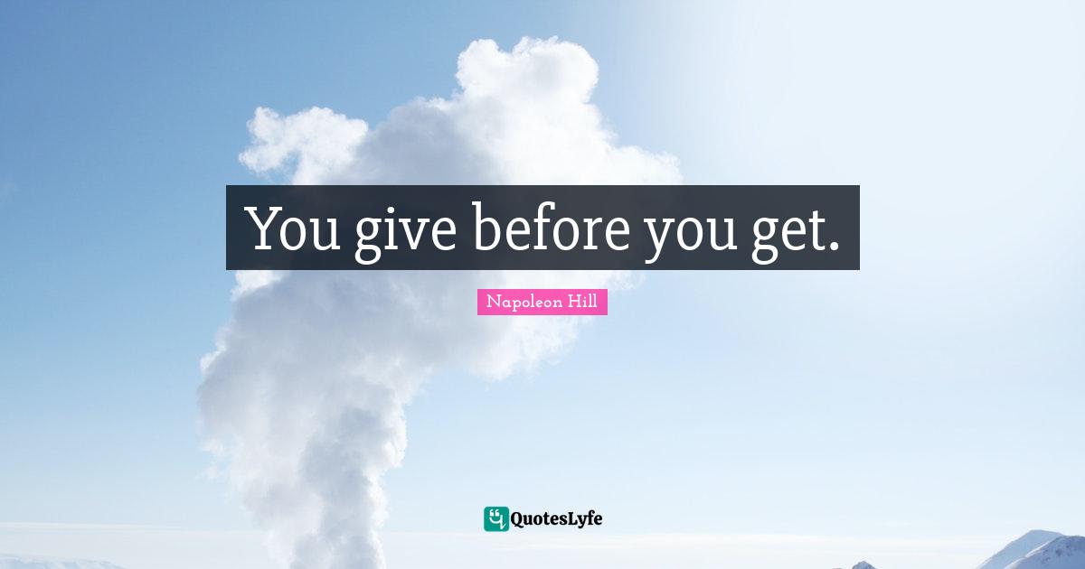 You give before you get.