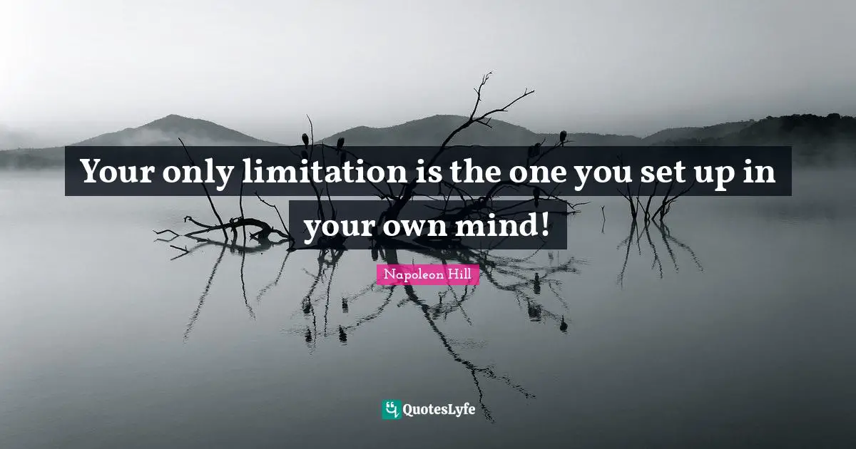 Your only limitation is the one you set up in your own mind!