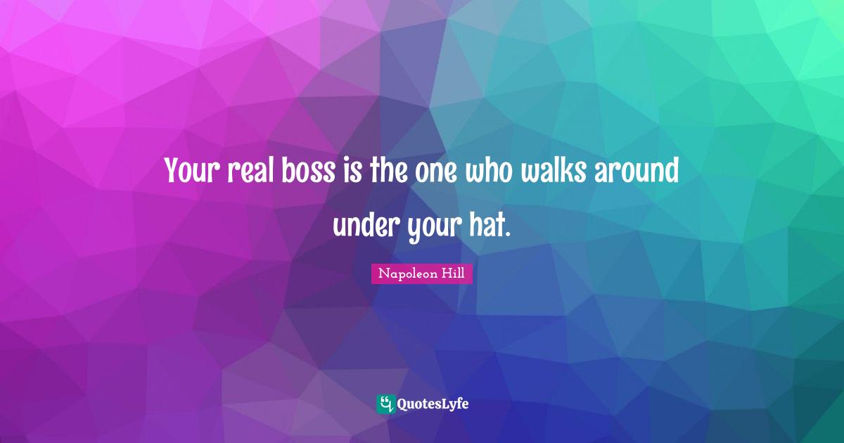 Your real boss is the one who walks around under your hat.