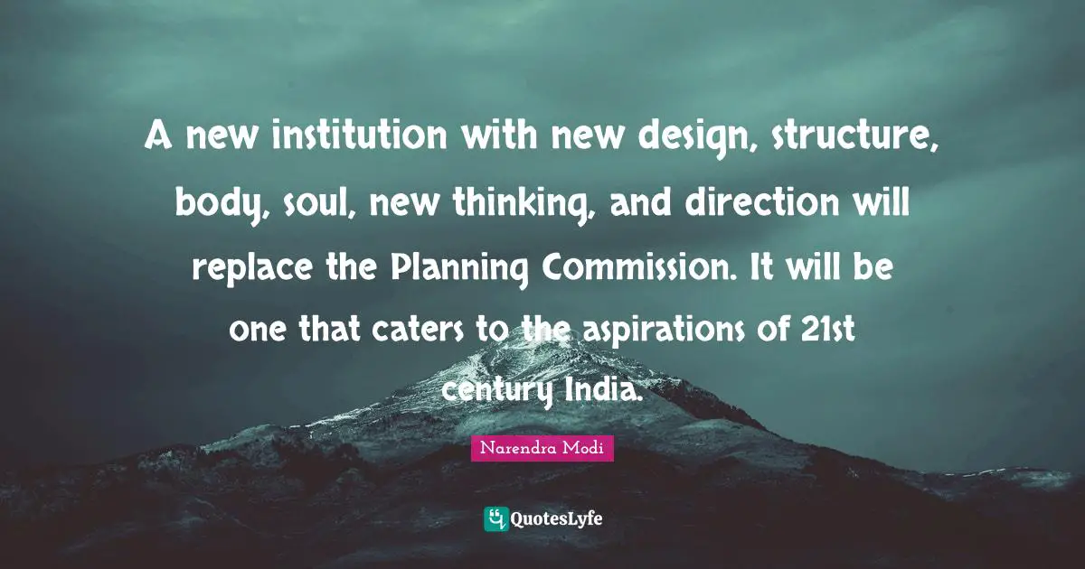 21st Quotes: "A new institution with new design, structure, body, soul, new thinking, and direction will replace the Planning Commission. It will be one that caters to the aspirations of 21st century India."