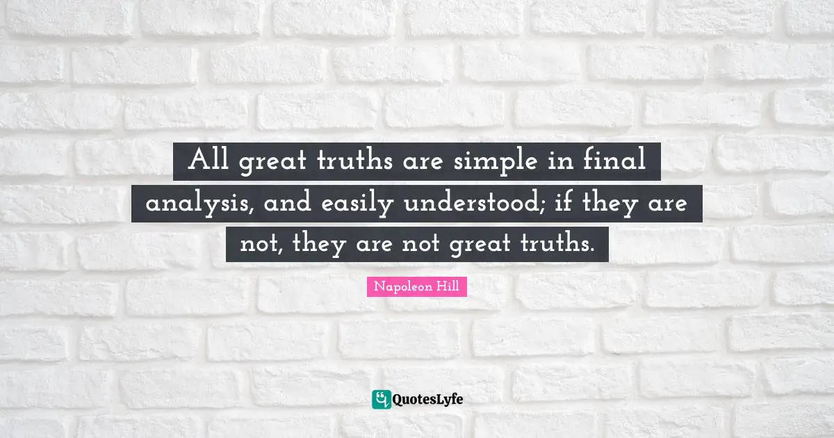 All great truths are simple in final analysis, and easily understood; if they are not, they are not great truths.