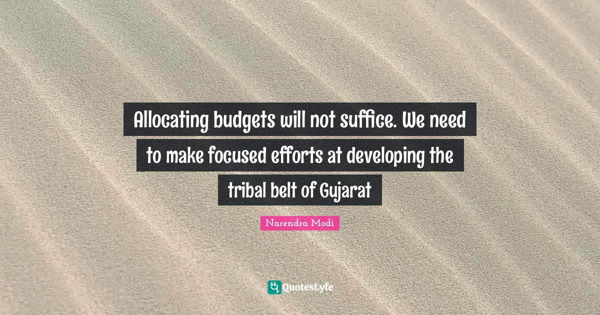 Budgets Quotes: "Allocating budgets will not suffice. We need to make focused efforts at developing the tribal belt of Gujarat"