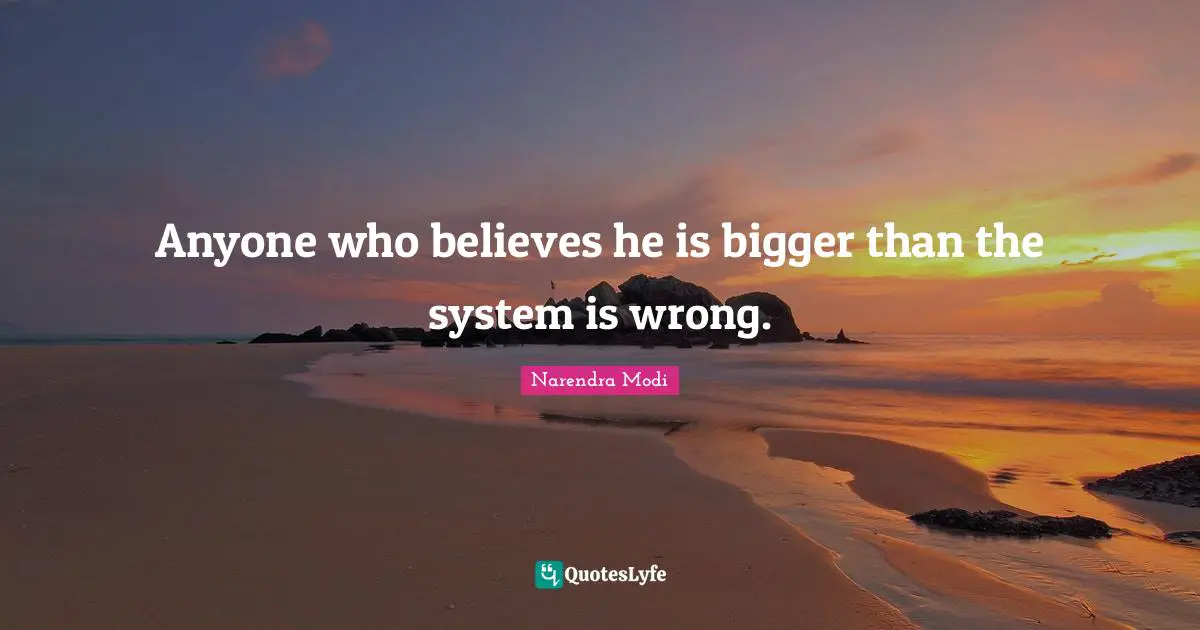 Anyone who believes he is bigger than the system is wrong.