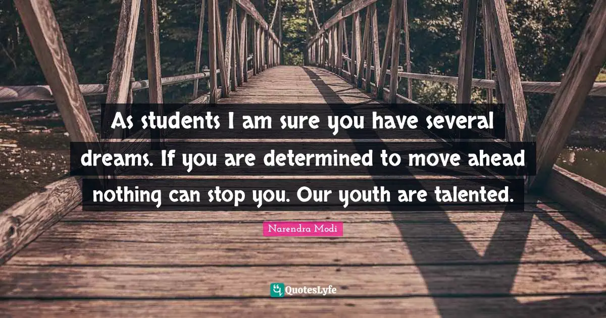 As students I am sure you have several dreams. If you are determined to move ahead nothing can stop you. Our youth are talented.