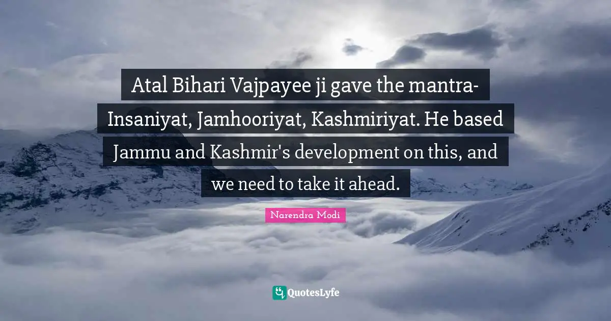 Atal Bihari Vajpayee ji gave the mantra- Insaniyat, Jamhooriyat, Kashmiriyat. He based Jammu and Kashmir's development on this, and we need to take it ahead.