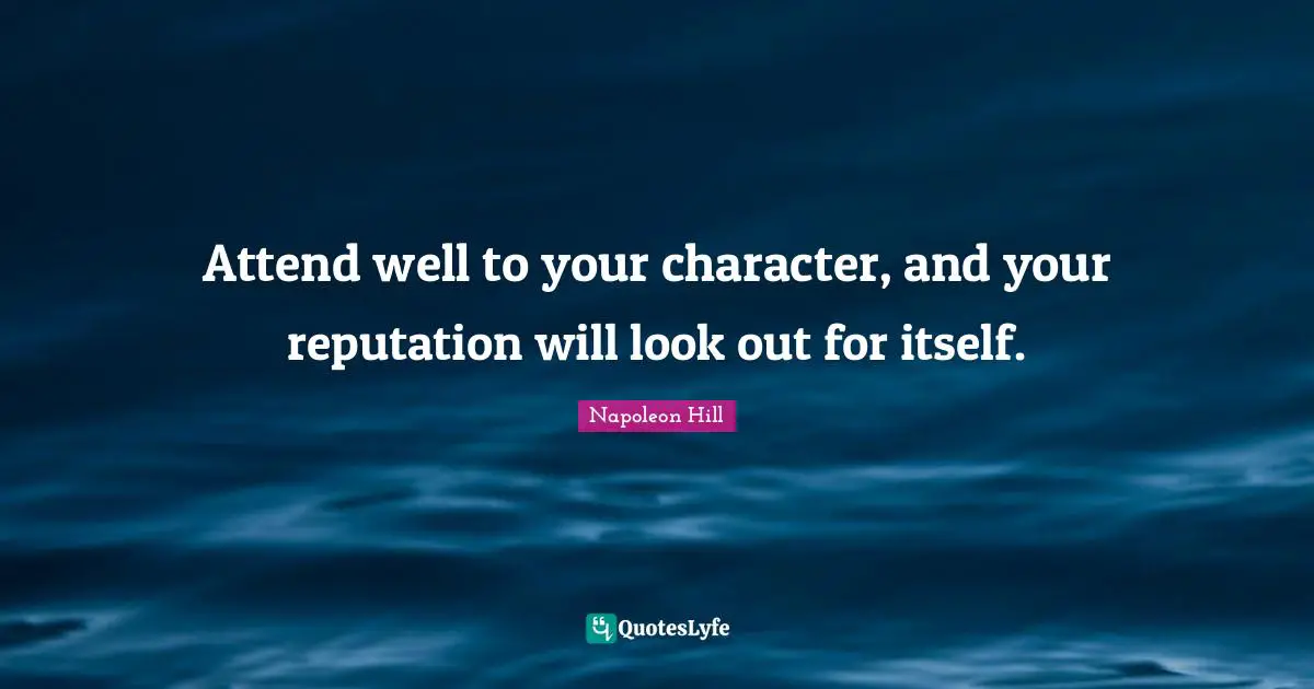 Attend well to your character, and your reputation will look out for itself.