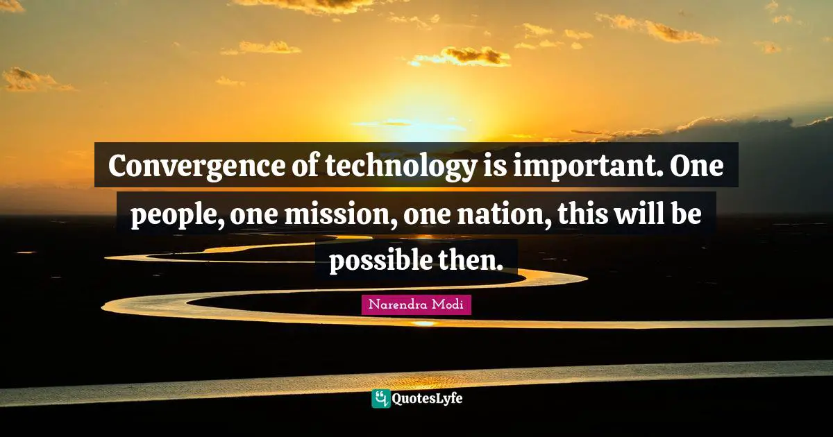 Convergence Quotes: "Convergence of technology is important. One people, one mission, one nation, this will be possible then."