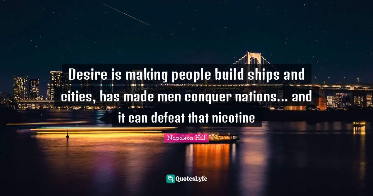 Desire is making people build ships and cities, has made men conquer nations... and it can defeat that nicotine