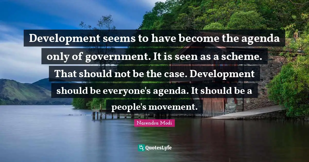 Development seems to have become the agenda only of government. It is seen as a scheme. That should not be the case. Development should be everyone's agenda. It should be a people's movement.