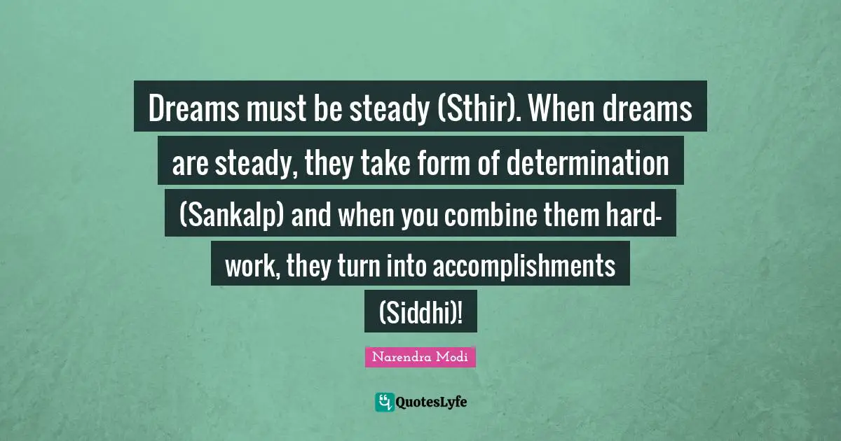 Dreams must be steady (Sthir). When dreams are steady, they take form of determination (Sankalp) and when you combine them hard-work, they turn into accomplishments (Siddhi)!
