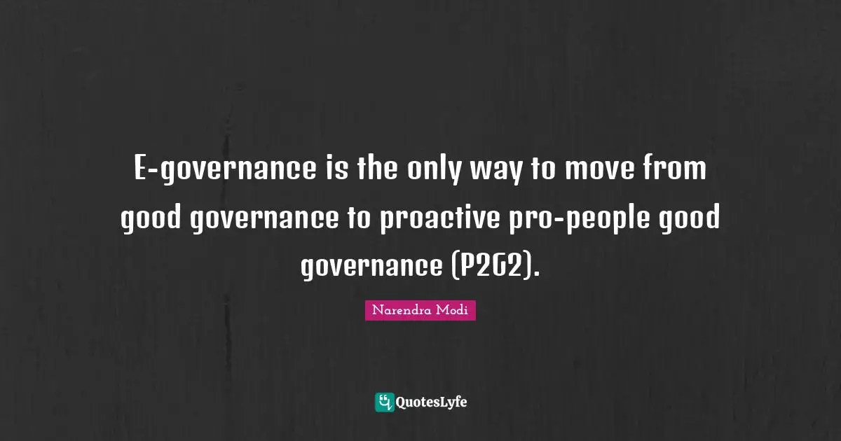 Proactive Quotes: "E-governance is the only way to move from good governance to proactive pro-people good governance (P2G2)."