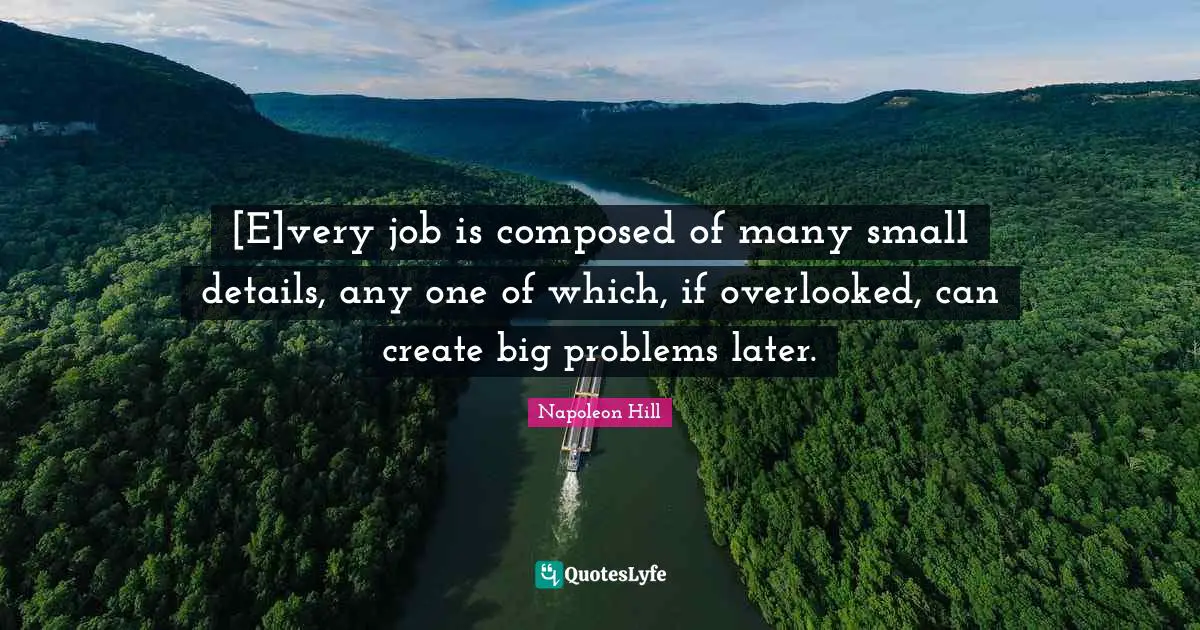 [E]very job is composed of many small details, any one of which, if overlooked, can create big problems later.