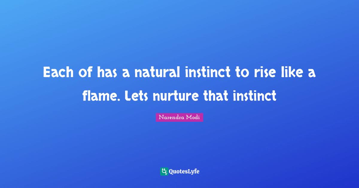 Each of has a natural instinct to rise like a flame. Lets nurture that instinct