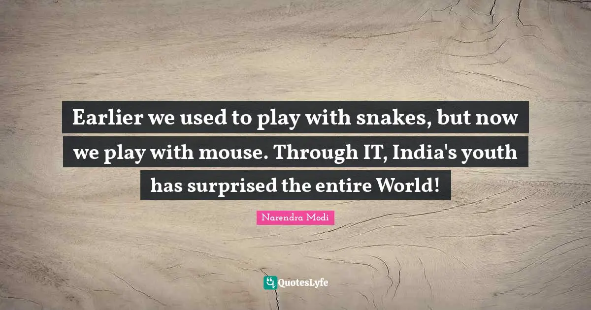 Earlier we used to play with snakes, but now we play with mouse. Through IT, India's youth has surprised the entire World!