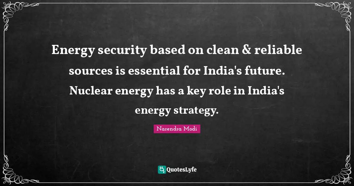 Energy security based on clean & reliable sources is essential for India's future. Nuclear energy has a key role in India's energy strategy.