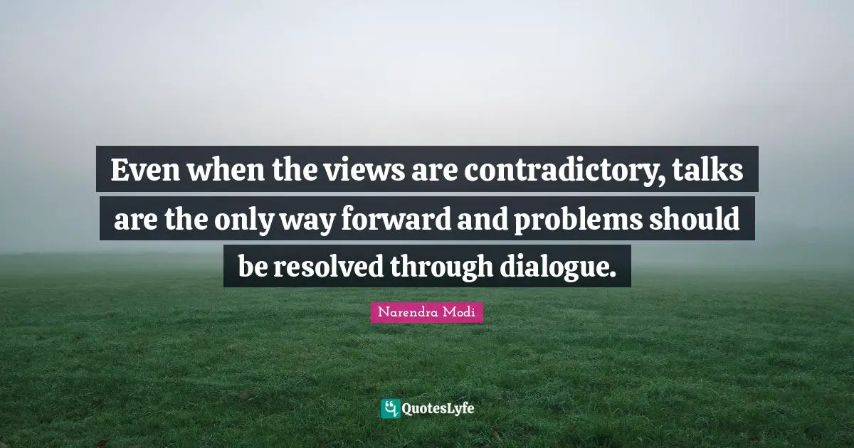 Even when the views are contradictory, talks are the only way forward and problems should be resolved through dialogue.