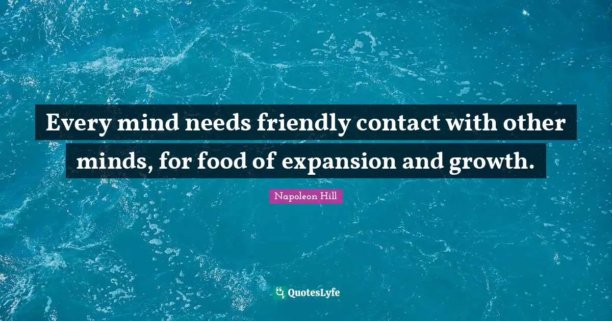 Every mind needs friendly contact with other minds, for food of expansion and growth.