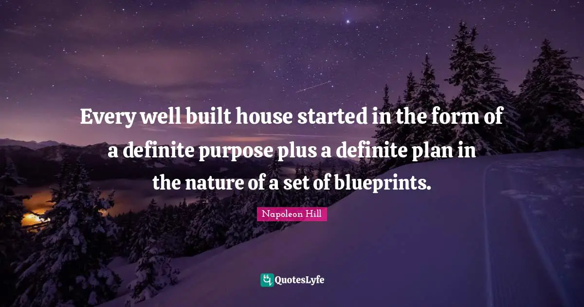 Every well built house started in the form of a definite purpose plus a definite plan in the nature of a set of blueprints.