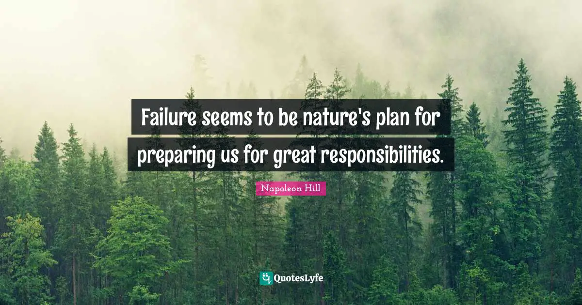 Failure seems to be nature's plan for preparing us for great responsibilities.