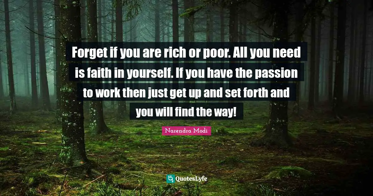 Rich Or Poor Quotes: "Forget if you are rich or poor. All you need is faith in yourself. If you have the passion to work then just get up and set forth and you will find the way!"