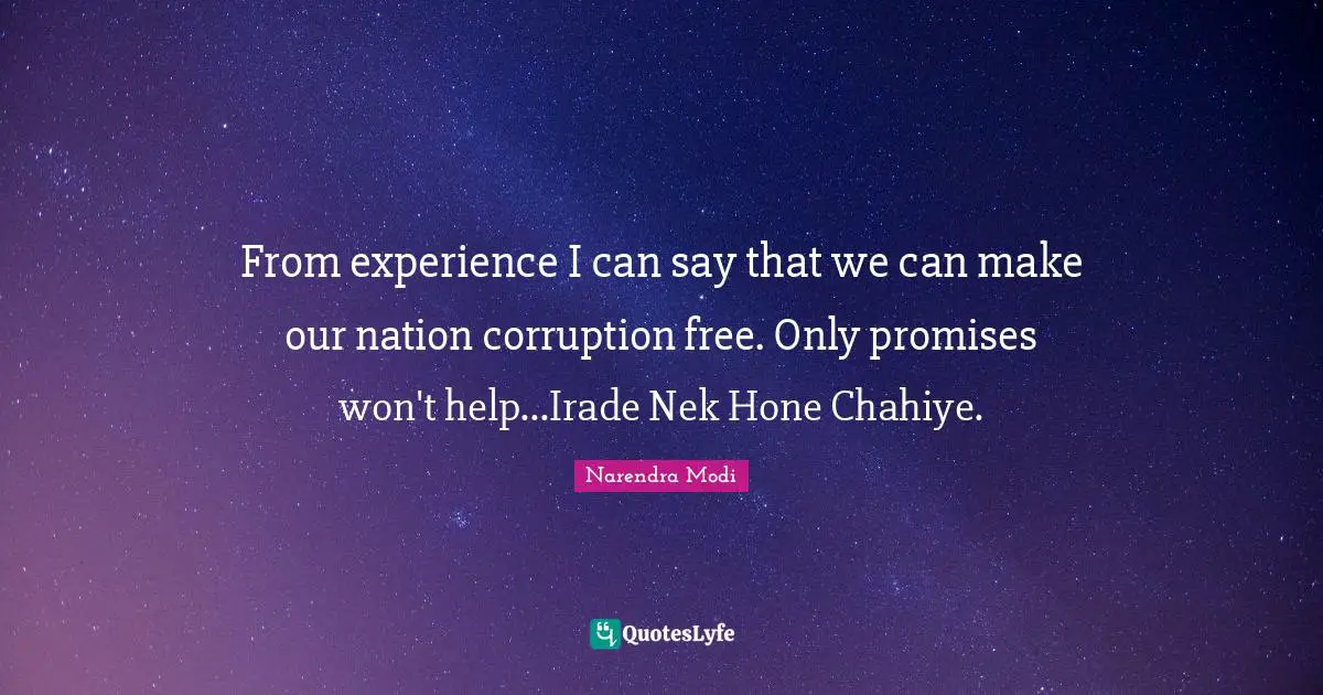 From experience I can say that we can make our nation corruption free. Only promises won't help...Irade Nek Hone Chahiye.