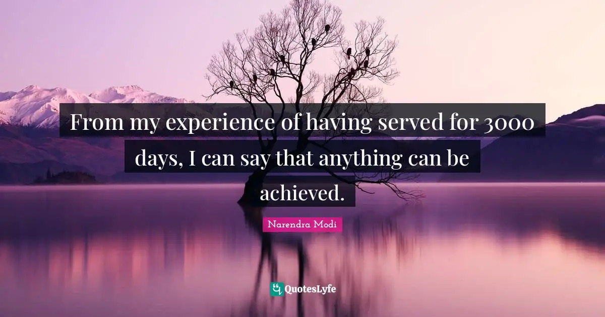 From my experience of having served for 3000 days, I can say that anything can be achieved.