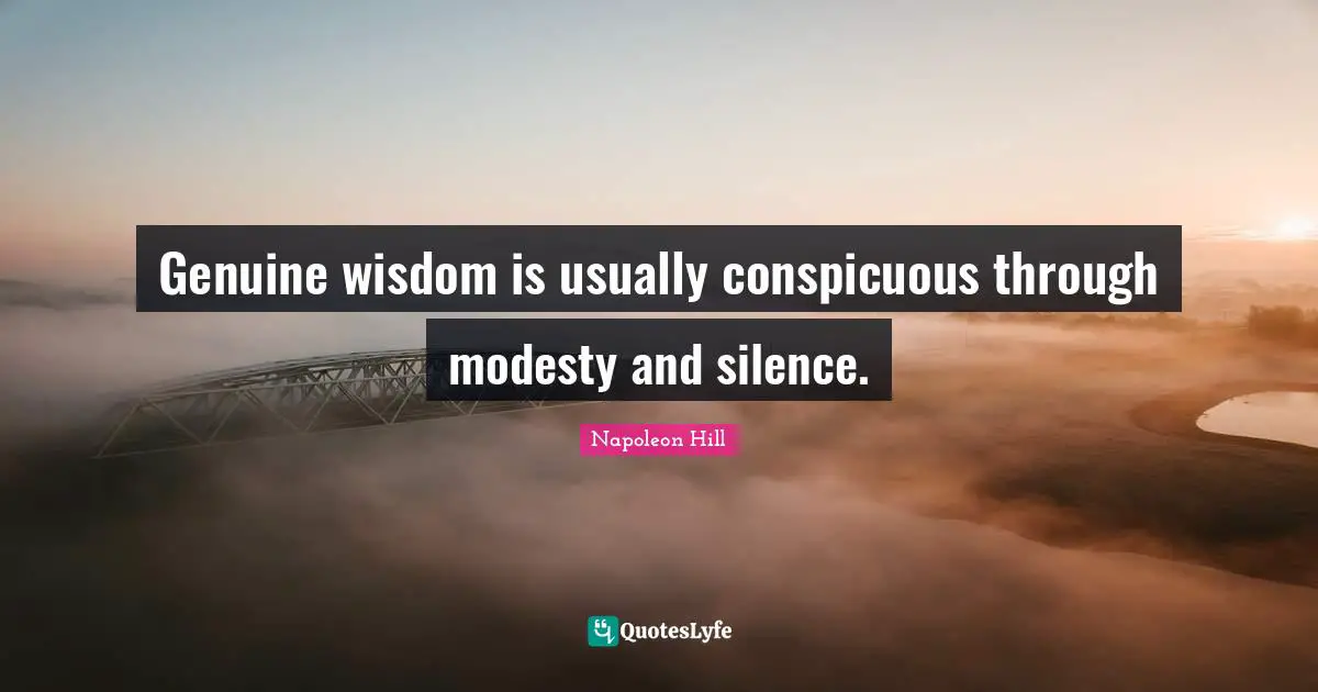 Genuine wisdom is usually conspicuous through modesty and silence.