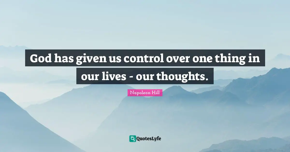 God has given us control over one thing in our lives - our thoughts.