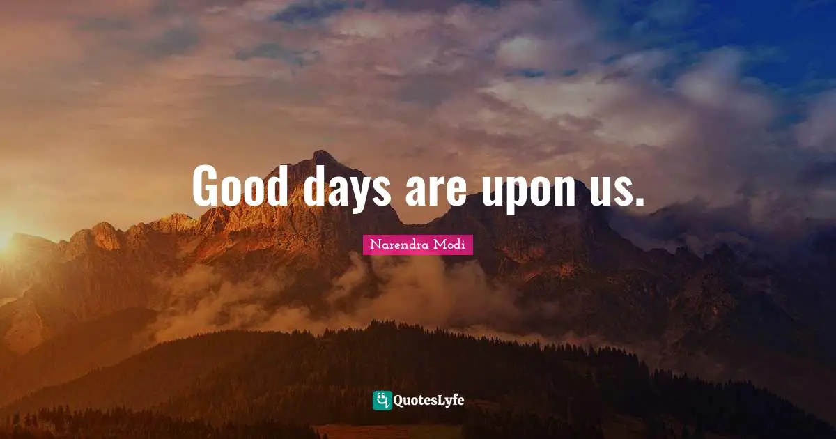 Good days are upon us.