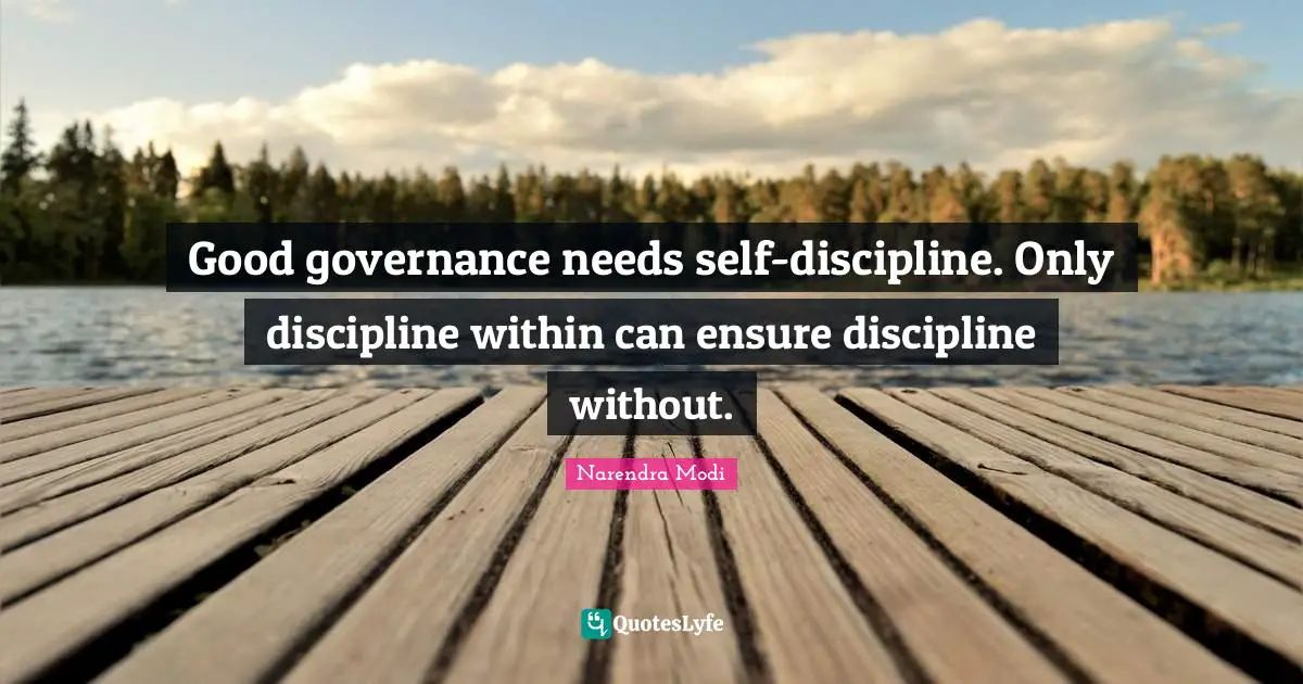 Good governance needs self-discipline. Only discipline within can ensure discipline without.