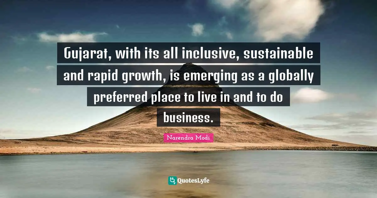 Gujarat, with its all inclusive, sustainable and rapid growth, is emerging as a globally preferred place to live in and to do business.