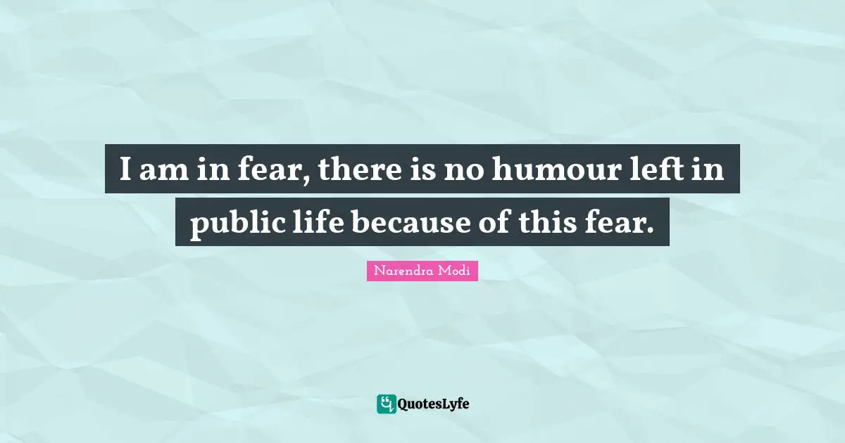I am in fear, there is no humour left in public life because of this fear.