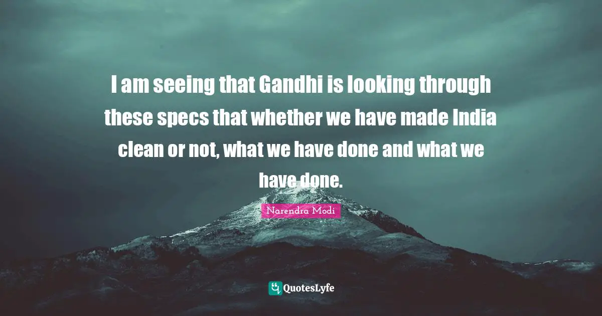 Specs Quotes: "I am seeing that Gandhi is looking through these specs that whether we have made India clean or not, what we have done and what we have done."