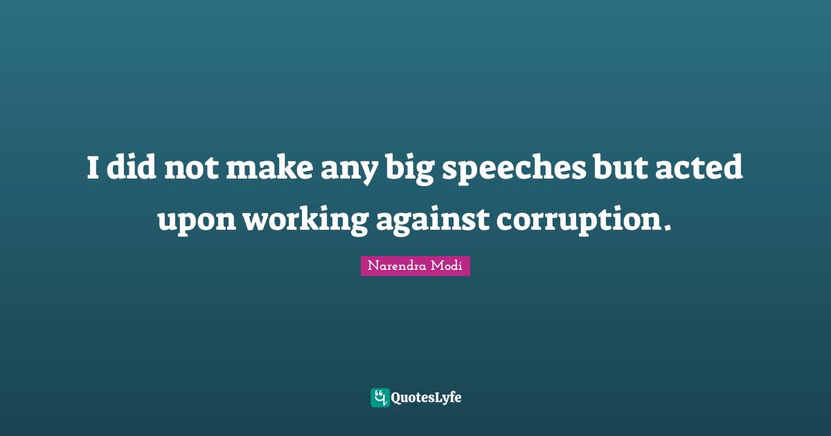 I did not make any big speeches but acted upon working against corruption.