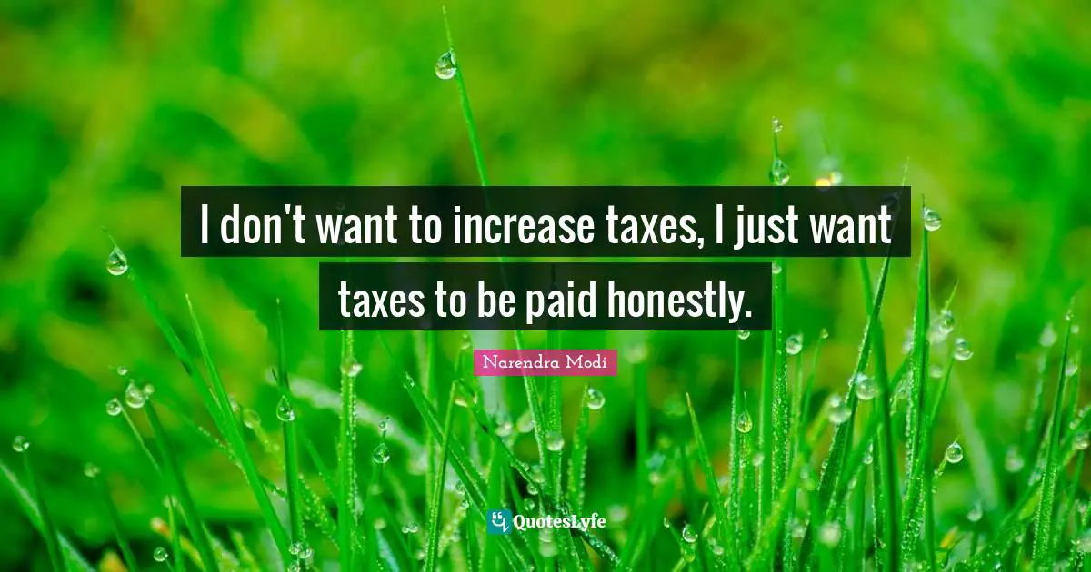 I don't want to increase taxes, I just want taxes to be paid honestly.