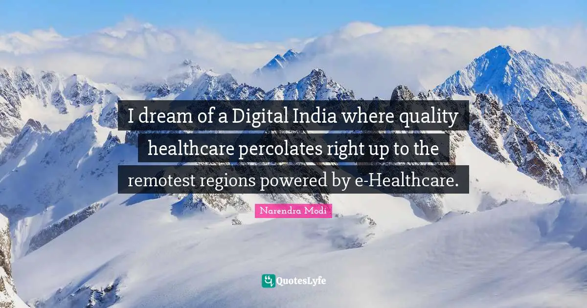 I dream of a Digital India where quality healthcare percolates right up to the remotest regions powered by e-Healthcare.