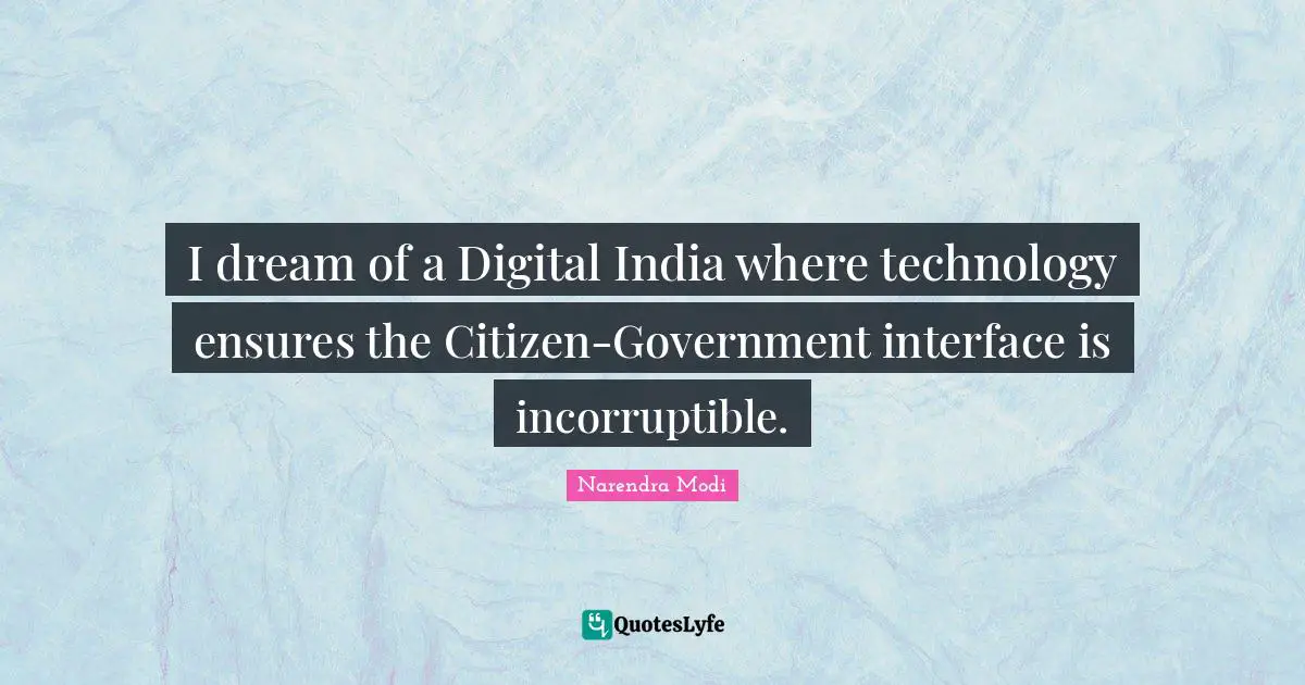 I dream of a Digital India where technology ensures the Citizen-Government interface is incorruptible.