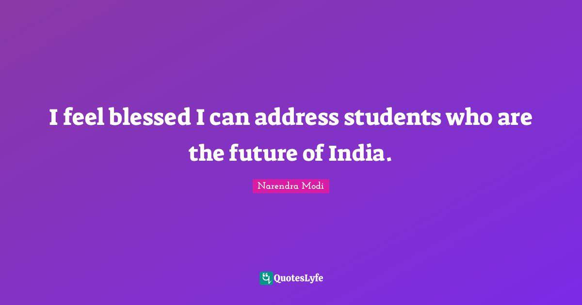 I feel blessed I can address students who are the future of India.
