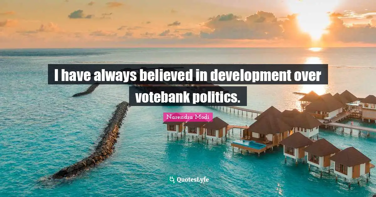 I have always believed in development over votebank politics.