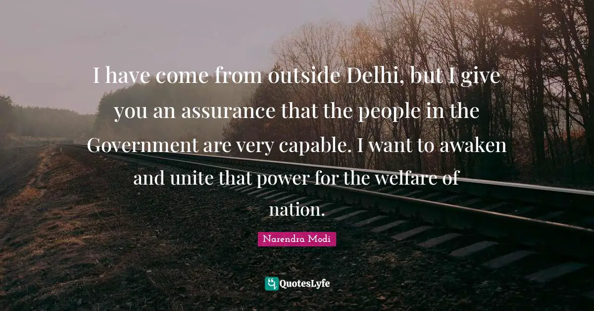 I have come from outside Delhi, but I give you an assurance that the people in the Government are very capable. I want to awaken and unite that power for the welfare of nation.