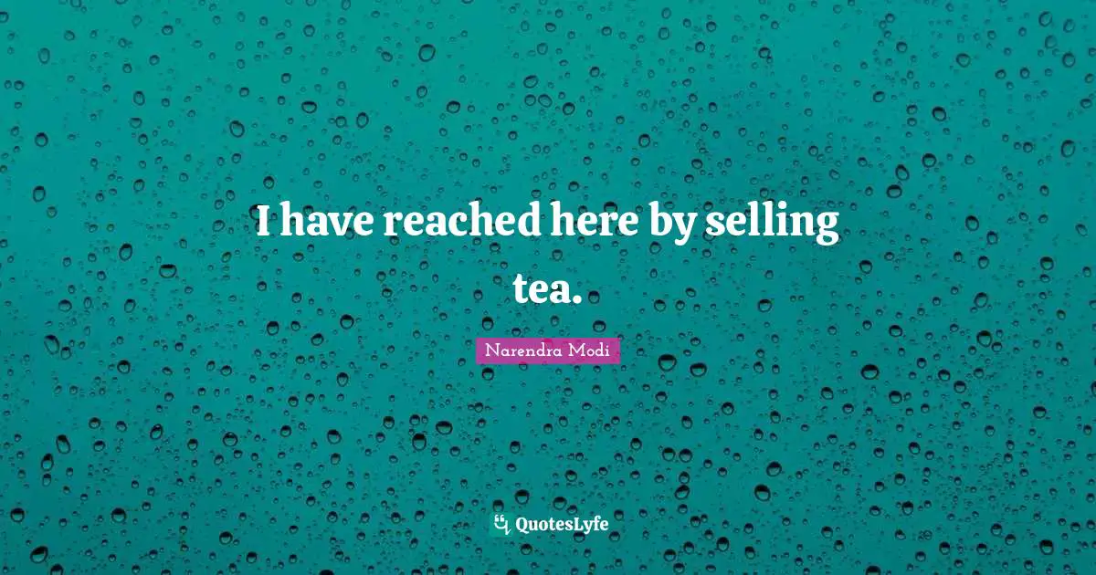 I have reached here by selling tea.