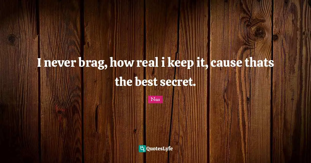Nas Quotes: I never brag, how real i keep it, cause thats the best secret.