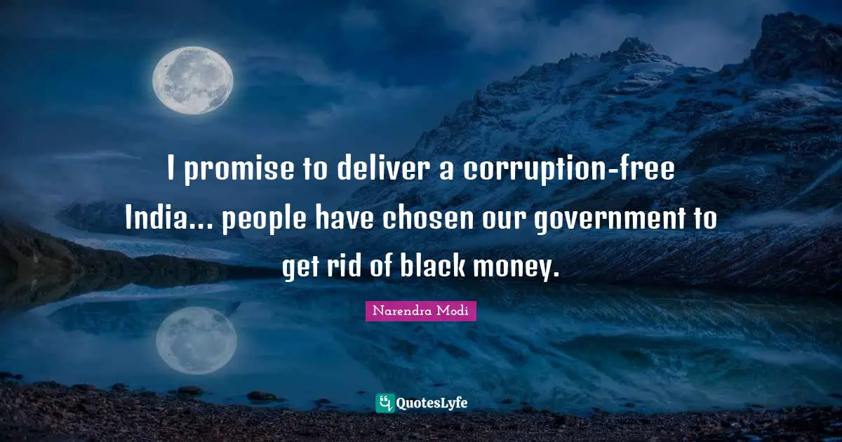 I promise to deliver a corruption-free India... people have chosen our government to get rid of black money.