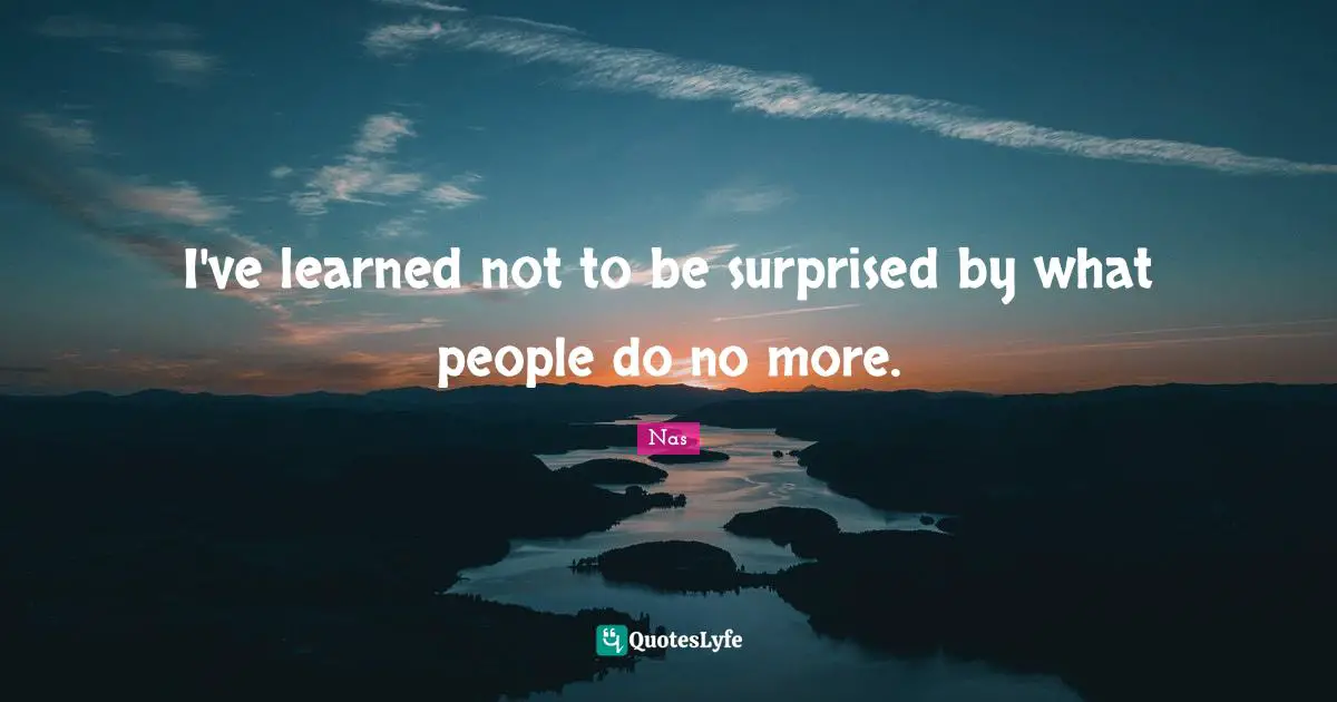 I Ve Learned Quotes: "I've learned not to be surprised by what people do no more."