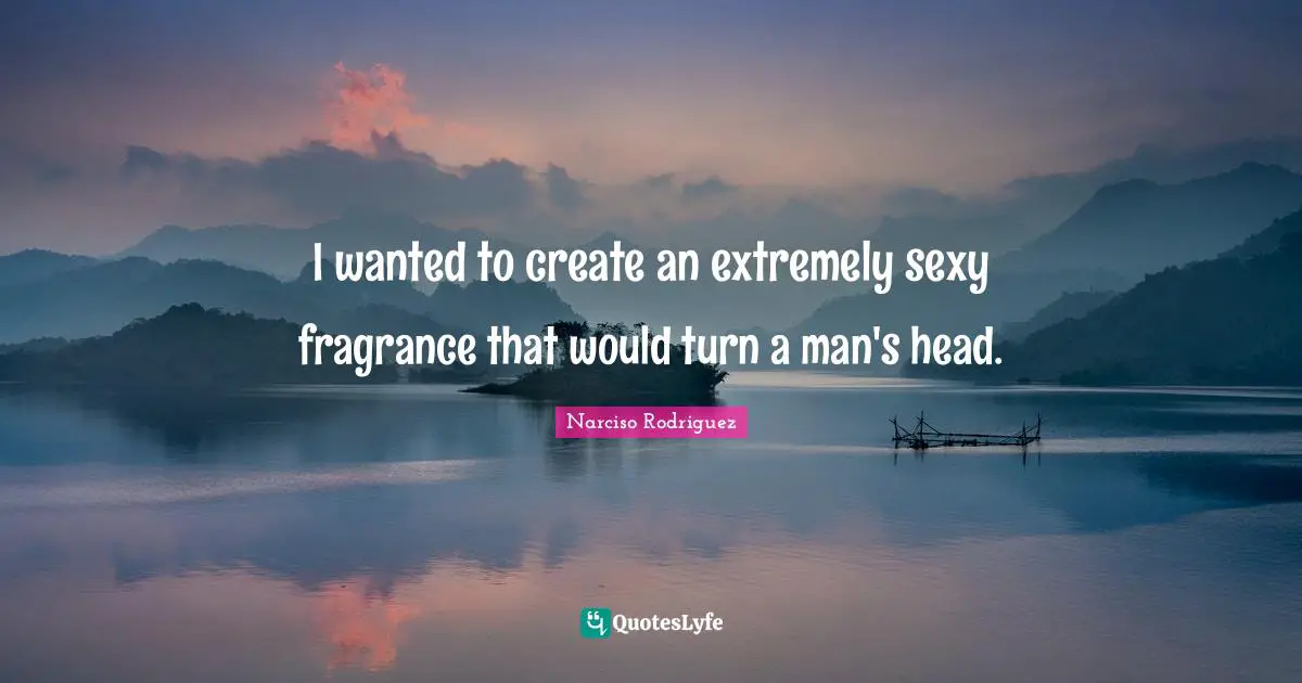 I wanted to create an extremely sexy fragrance that would turn a man's head.